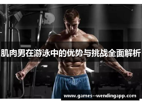 肌肉男在游泳中的优势与挑战全面解析
