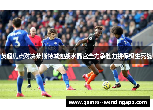 英超焦点对决莱斯特城迎战水晶宫全力争胜力拼保级生死战 英超焦点对决莱斯特城迎战水晶宫全力争胜力拼保级生死战