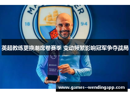 英超教练更换潮席卷赛季 变动频繁影响冠军争夺战局 英超教练更换潮席卷赛季 变动频繁影响冠军争夺战局