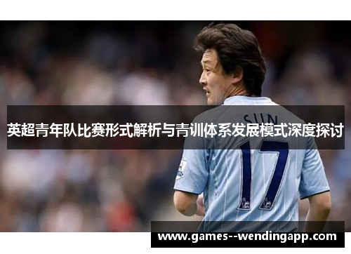 英超青年队比赛形式解析与青训体系发展模式深度探讨 英超青年队比赛形式解析与青训体系发展模式深度探讨
