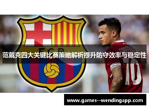 范戴克四大关键比赛策略解析提升防守效率与稳定性 范戴克四大关键比赛策略解析提升防守效率与稳定性