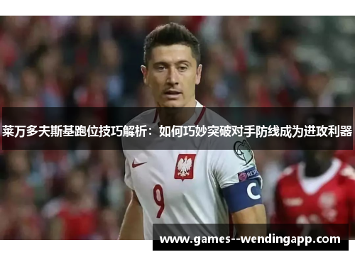 莱万多夫斯基跑位技巧解析:如何巧妙突破对手防线成为进攻利器 莱万多夫斯基跑位技巧解析:如何巧妙突破对手防线成为进攻利器
