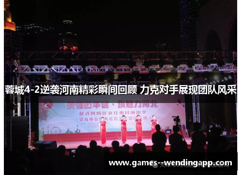 蓉城4-2逆袭河南精彩瞬间回顾 力克对手展现团队风采 蓉城4-2逆袭河南精彩瞬间回顾 力克对手展现团队风采