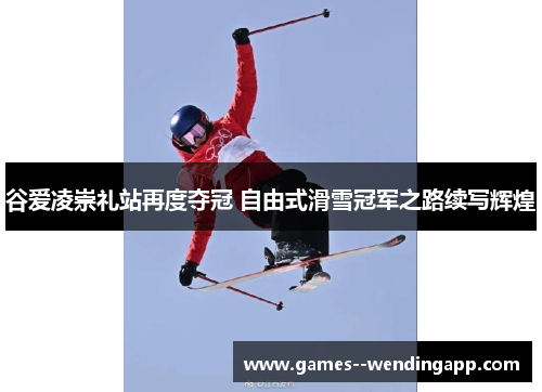 谷爱凌崇礼站再度夺冠 自由式滑雪冠军之路续写辉煌 谷爱凌崇礼站再度夺冠 自由式滑雪冠军之路续写辉煌