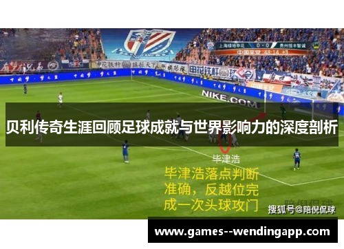 贝利传奇生涯回顾足球成就与世界影响力的深度剖析