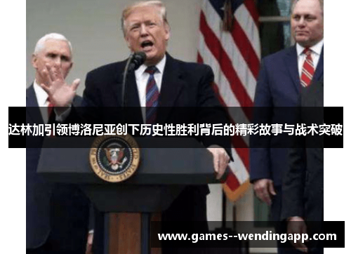 达林加引领博洛尼亚创下历史性胜利背后的精彩故事与战术突破 达林加引领博洛尼亚创下历史性胜利背后的精彩故事与战术突破