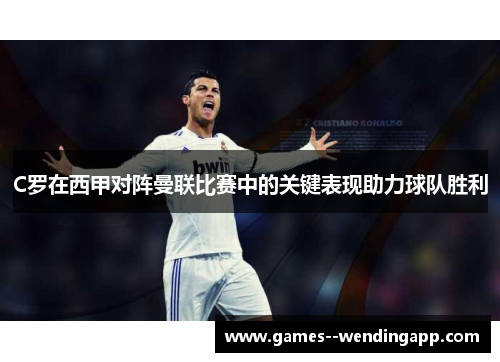 C罗在西甲对阵曼联比赛中的关键表现助力球队胜利