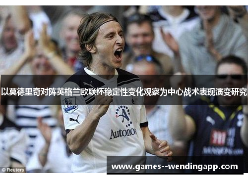 以莫德里奇对阵英格兰欧联杯稳定性变化观察为中心战术表现演变研究