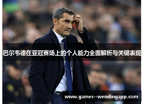 巴尔韦德在亚冠赛场上的个人能力全面解析与关键表现 巴尔韦德在亚冠赛场上的个人能力全面解析与关键表现