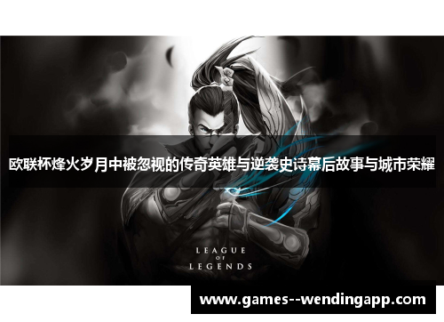 欧联杯烽火岁月中被忽视的传奇英雄与逆袭史诗幕后故事与城市荣耀