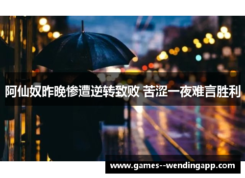阿仙奴昨晚惨遭逆转致败 苦涩一夜难言胜利 阿仙奴昨晚惨遭逆转致败 苦涩一夜难言胜利