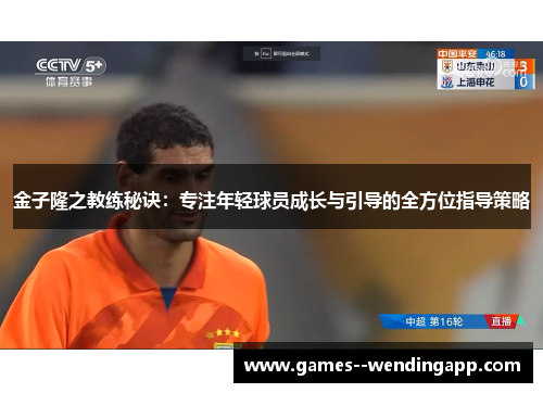 金子隆之教练秘诀:专注年轻球员成长与引导的全方位指导策略 金子隆之教练秘诀:专注年轻球员成长与引导的全方位指导策略