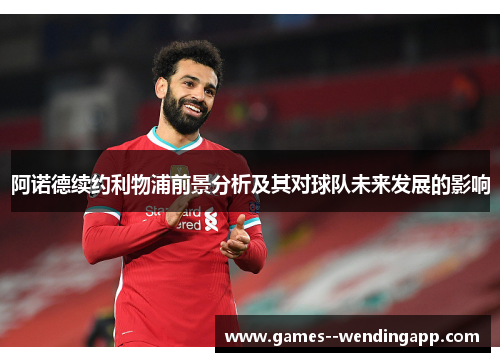 阿诺德续约利物浦前景分析及其对球队未来发展的影响 阿诺德续约利物浦前景分析及其对球队未来发展的影响