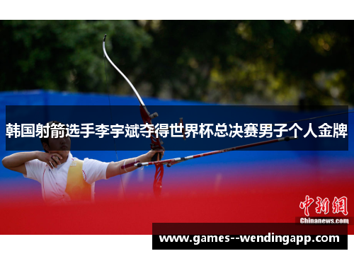 韩国射箭选手李宇斌夺得世界杯总决赛男子个人金牌 韩国射箭选手李宇斌夺得世界杯总决赛男子个人金牌