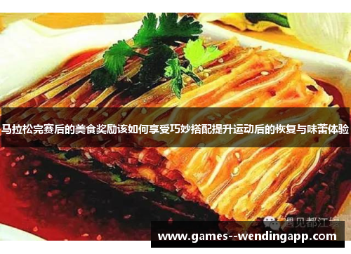 马拉松完赛后的美食奖励该如何享受巧妙搭配提升运动后的恢复与味蕾体验