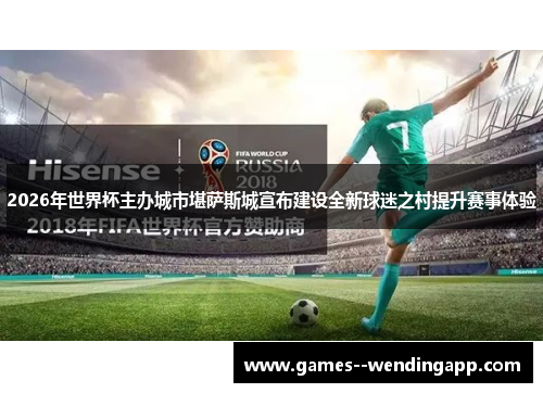 2026年世界杯主办城市堪萨斯城宣布建设全新球迷之村提升赛事体验