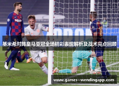 基米希对阵皇马亚冠全场精彩表现解析及战术亮点回顾