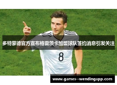 多特蒙德官方宣布格雷茨卡加盟球队签约消息引发关注