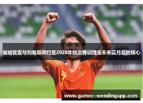 曼城官宣与刘易斯续约至2028年锁定青训瑰宝未来蓝月后防核心