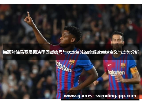 梅西对阵马赛展现法甲回暖信号与状态复苏深度解读关键意义与走势分析