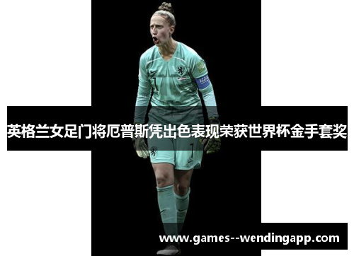 英格兰女足门将厄普斯凭出色表现荣获世界杯金手套奖