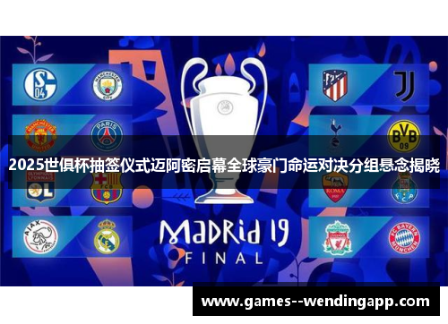 2025世俱杯抽签仪式迈阿密启幕全球豪门命运对决分组悬念揭晓