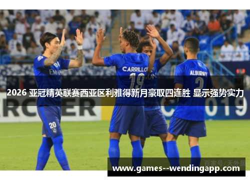 2026 亚冠精英联赛西亚区利雅得新月豪取四连胜 显示强势实力