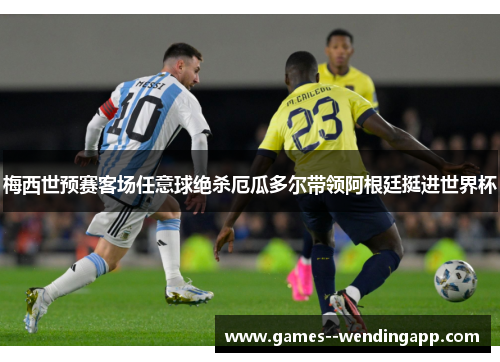 梅西世预赛客场任意球绝杀厄瓜多尔带领阿根廷挺进世界杯