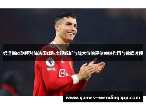 努涅斯欧联杯对阵法国球队表现解析与战术价值评估关键作用与数据透视