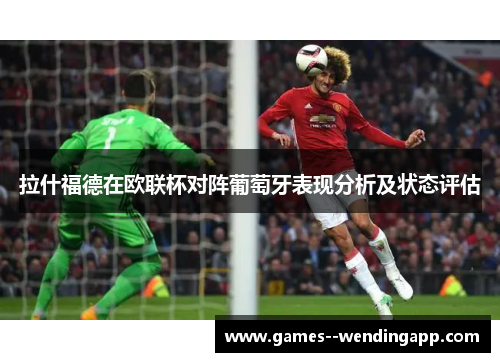 拉什福德在欧联杯对阵葡萄牙表现分析及状态评估 拉什福德在欧联杯对阵葡萄牙表现分析及状态评估