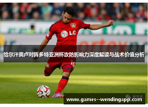 恰尔汗奥卢对阵多特亚洲杯攻防影响力深度解读与战术价值分析