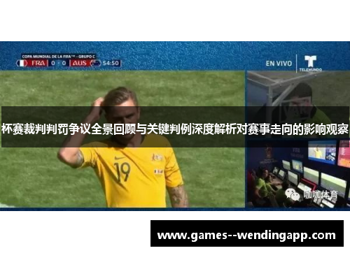 杯赛裁判判罚争议全景回顾与关键判例深度解析对赛事走向的影响观察
