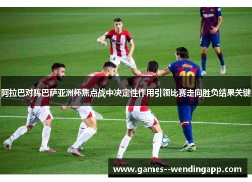 阿拉巴对阵巴萨亚洲杯焦点战中决定性作用引领比赛走向胜负结果关键