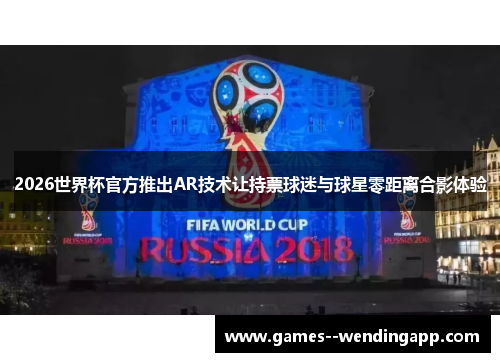 2026世界杯官方推出AR技术让持票球迷与球星零距离合影体验 2026世界杯官方推出AR技术让持票球迷与球星零距离合影体验