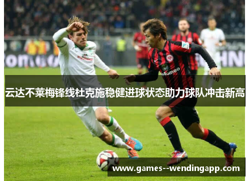云达不莱梅锋线杜克施稳健进球状态助力球队冲击新高