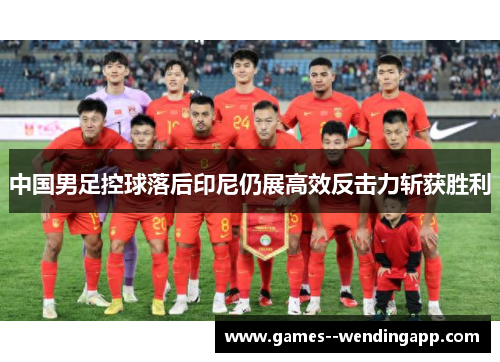 中国男足控球落后印尼仍展高效反击力斩获胜利