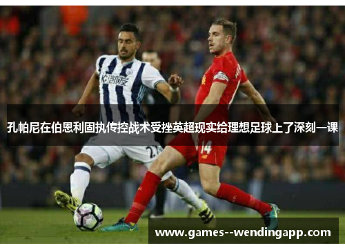 孔帕尼在伯恩利固执传控战术受挫英超现实给理想足球上了深刻一课 孔帕尼在伯恩利固执传控战术受挫英超现实给理想足球上了深刻一课
