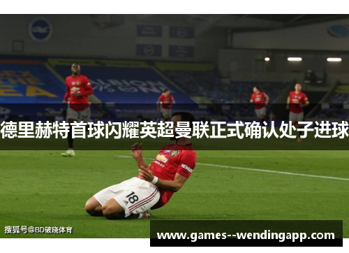 德里赫特首球闪耀英超曼联正式确认处子进球