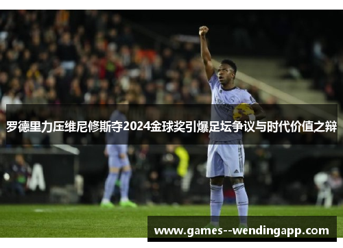 罗德里力压维尼修斯夺2024金球奖引爆足坛争议与时代价值之辩