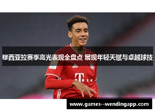 穆西亚拉赛季高光表现全盘点 展现年轻天赋与卓越球技